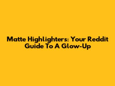 Matte Highlighters: Your Reddit Guide To A Glow-Up