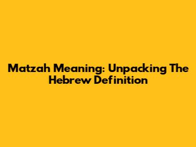 Matzah Meaning: Unpacking The Hebrew Definition