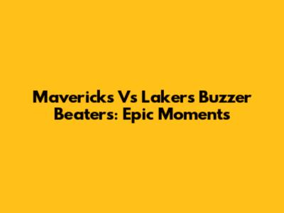 Mavericks Vs Lakers Buzzer Beaters: Epic Moments