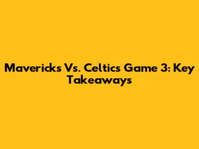 Mavericks Vs. Celtics Game 3: Key Takeaways