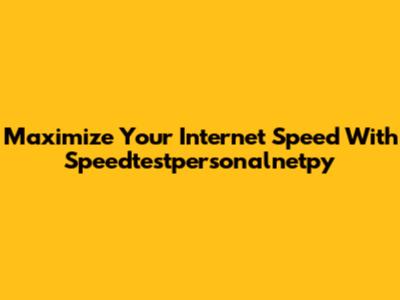 Maximize Your Internet Speed With Speedtestpersonalnetpy