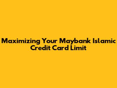 Maximizing Your Maybank Islamic Credit Card Limit