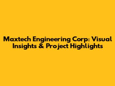Maxtech Engineering Corp: Visual Insights & Project Highlights