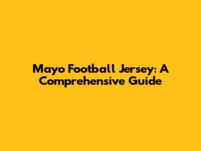 Mayo Football Jersey: A Comprehensive Guide