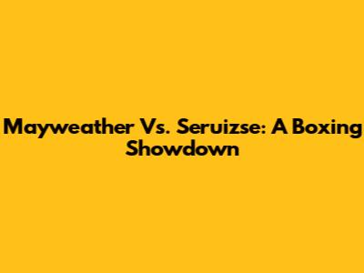 Mayweather Vs. Seruizse: A Boxing Showdown