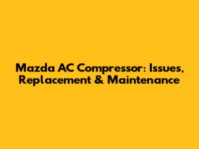 Mazda AC Compressor: Issues, Replacement & Maintenance