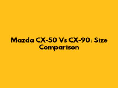 Mazda CX-50 Vs CX-90: Size Comparison