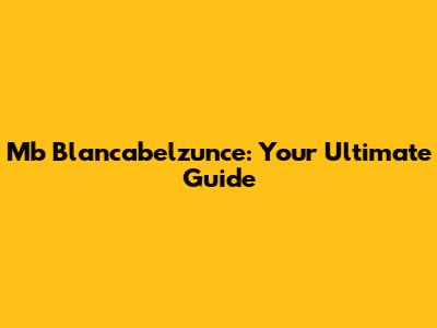 Mb Blancabelzunce: Your Ultimate Guide