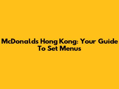 McDonald's Hong Kong: Your Guide To Set Menus