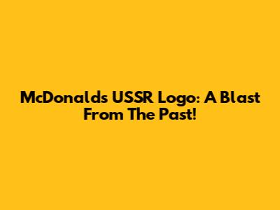 McDonald's USSR Logo: A Blast From The Past!