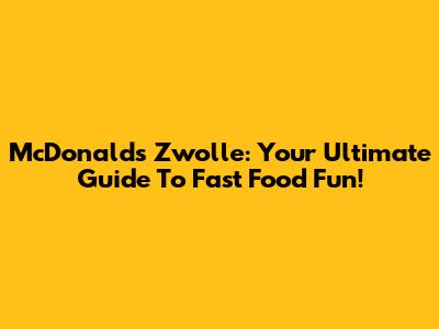 McDonald's Zwolle: Your Ultimate Guide To Fast Food Fun!