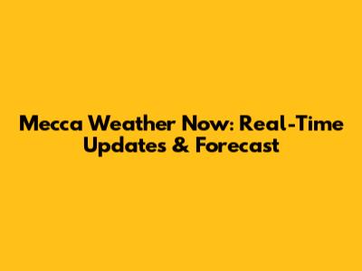 Mecca Weather Now: Real-Time Updates & Forecast