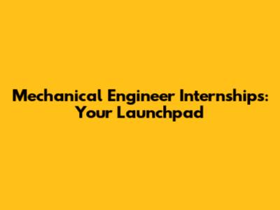 Mechanical Engineer Internships: Your Launchpad
