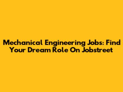 Mechanical Engineering Jobs: Find Your Dream Role On Jobstreet
