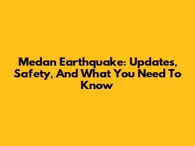 Medan Earthquake: Updates, Safety, And What You Need To Know