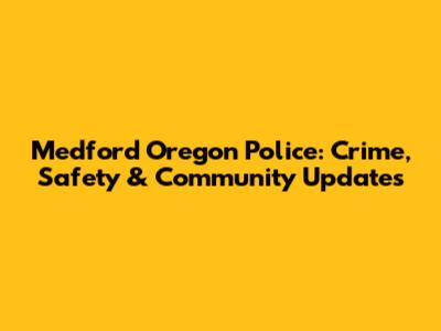 Medford Oregon Police: Crime, Safety & Community Updates