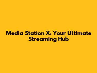 Media Station X: Your Ultimate Streaming Hub