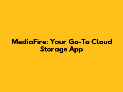 MediaFire: Your Go-To Cloud Storage App