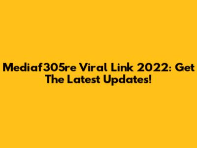 Mediaf305re Viral Link 2022: Get The Latest Updates!