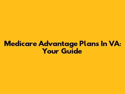Medicare Advantage Plans In VA: Your Guide