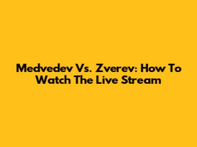 Medvedev Vs. Zverev: How To Watch The Live Stream