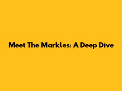 Meet The Markles: A Deep Dive