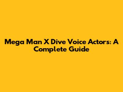 Mega Man X Dive Voice Actors: A Complete Guide