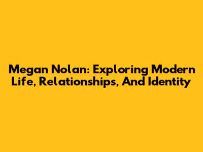 Megan Nolan: Exploring Modern Life, Relationships, And Identity