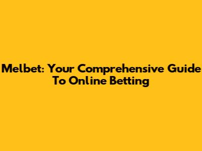 Melbet: Your Comprehensive Guide To Online Betting