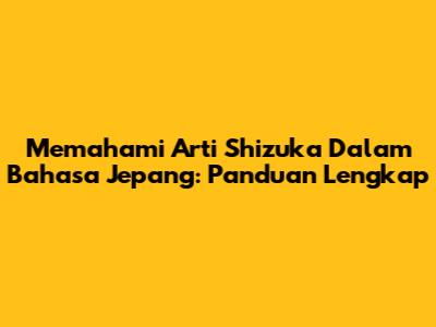 Memahami Arti Shizuka Dalam Bahasa Jepang: Panduan Lengkap