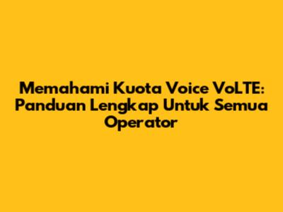 Memahami Kuota Voice VoLTE: Panduan Lengkap Untuk Semua Operator