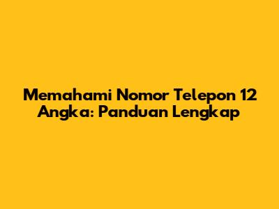 Memahami Nomor Telepon 12 Angka: Panduan Lengkap