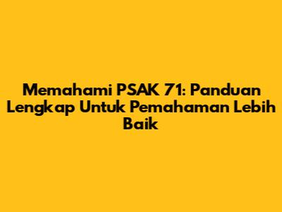 Memahami PSAK 71: Panduan Lengkap Untuk Pemahaman Lebih Baik