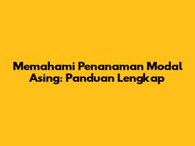 Memahami Penanaman Modal Asing: Panduan Lengkap