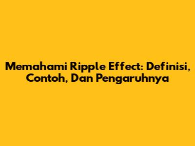 Memahami Ripple Effect: Definisi, Contoh, Dan Pengaruhnya