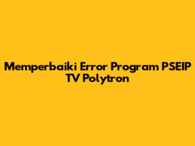 Memperbaiki Error Program PSEIP TV Polytron