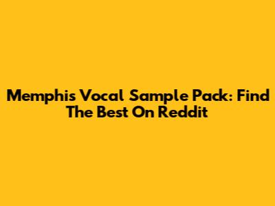 Memphis Vocal Sample Pack: Find The Best On Reddit