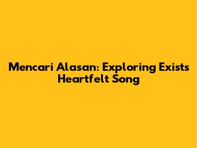 Mencari Alasan: Exploring Exists' Heartfelt Song