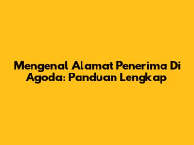 Mengenal Alamat Penerima Di Agoda: Panduan Lengkap