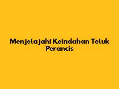 Menjelajahi Keindahan Teluk Perancis