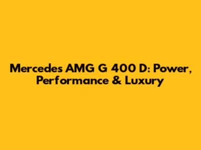 Mercedes AMG G 400 D: Power, Performance & Luxury