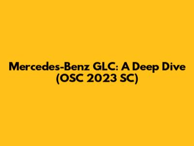 Mercedes-Benz GLC: A Deep Dive (OSC 2023 SC)