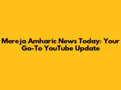 Mereja Amharic News Today: Your Go-To YouTube Update