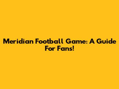 Meridian Football Game: A Guide For Fans!