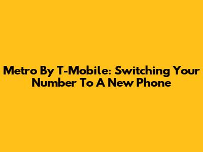 Metro By T-Mobile: Switching Your Number To A New Phone