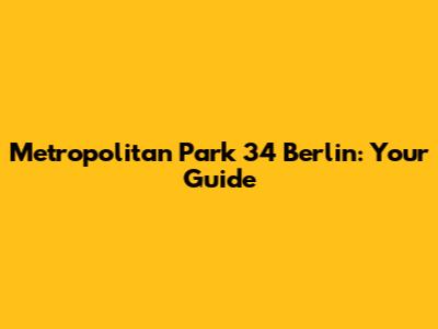 Metropolitan Park 34 Berlin: Your Guide