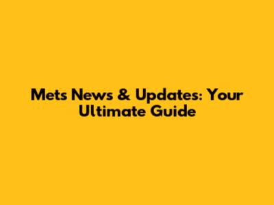 Mets News & Updates: Your Ultimate Guide