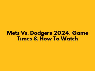 Mets Vs. Dodgers 2024: Game Times & How To Watch