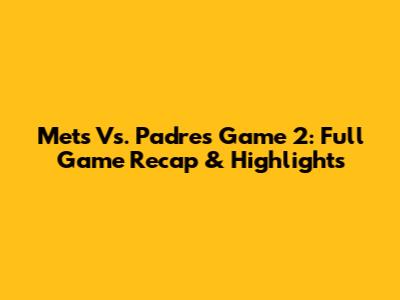 Mets Vs. Padres Game 2: Full Game Recap & Highlights