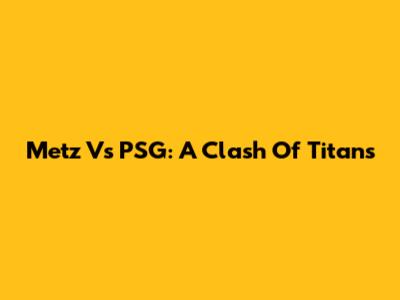 Metz Vs PSG: A Clash Of Titans